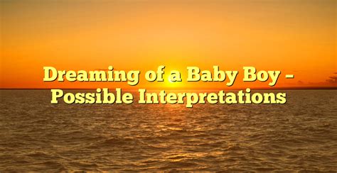 Possible Interpretations of Dreaming of an Infant Boy in Distress