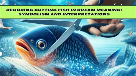 The Emotional and Psychological Significance of Cutting Fish in Dreams