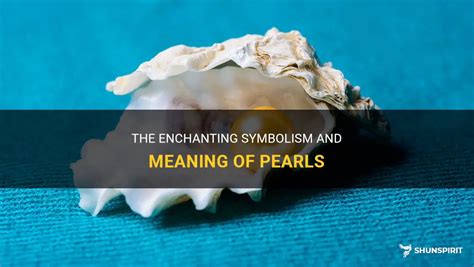 The Enchanting Charm and Symbolism of Pearls in the World of Fashion and Culture