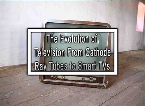 The Evolution of Television Technology: From Cathode Ray Tubes to Smart TVs