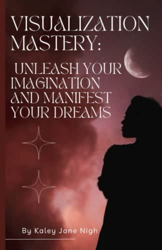 The Magic of Visualization: Unleashing the Power of Imagination to Manifest Your Aspirations