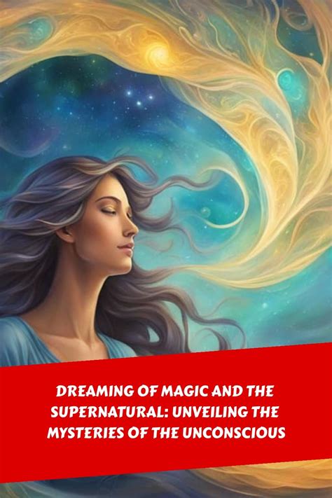 The Mysterious Realm of Dreams: Unveiling the Mysteries of Your Unconscious Thoughts