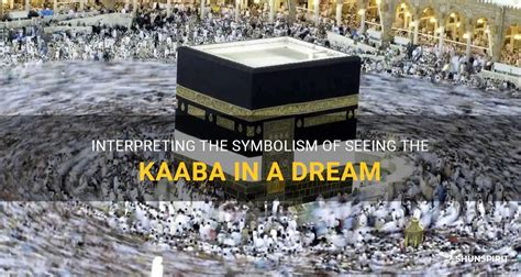 The Sacred Symbolism of the Holy Kaaba in Revered Dreams