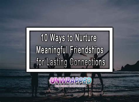 Tips for Nurturing Meaningful and Enduring Friendships