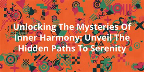 Unlocking the Mysteries of Attaining Inner Harmony and Serenity