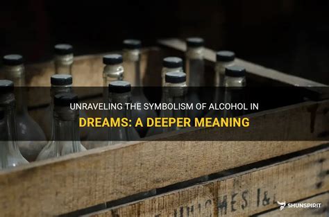 Unraveling the Symbolism: Decoding the Significance of Alcohol in Dreams