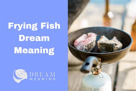 Unveiling the Mystery: Exploring the Symbolism Behind Dreaming about Frying Fish