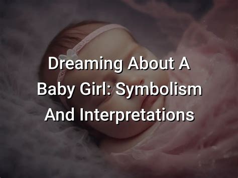 Unveiling the Symbolic Significance and Various Interpretations of the Arrival of a Baby Girl in Dreams